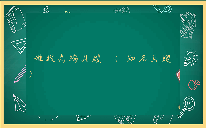 谁找高端月嫂 (知名月嫂)